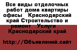 Все виды отделочных работ,дома квартиры офисы - Краснодарский край Строительство и ремонт » Услуги   . Краснодарский край